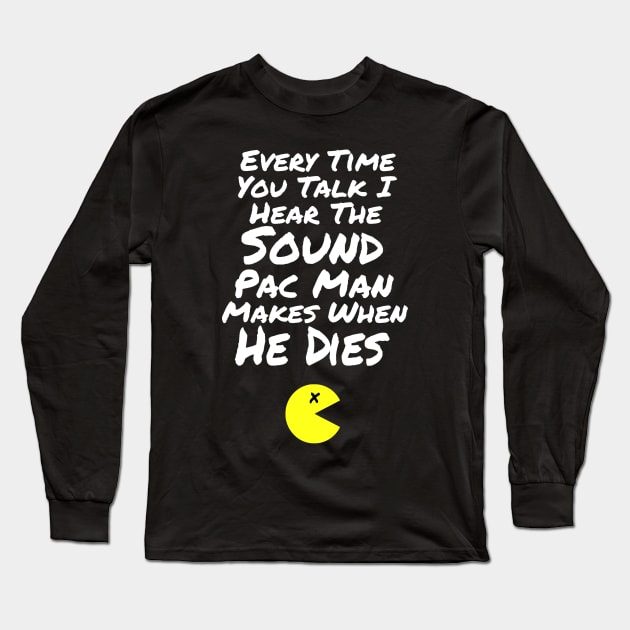 B99 Quote - Every Time You Talk I Hear the Sound Pac Man Makes When He Dies Long Sleeve T-Shirt by ballhard